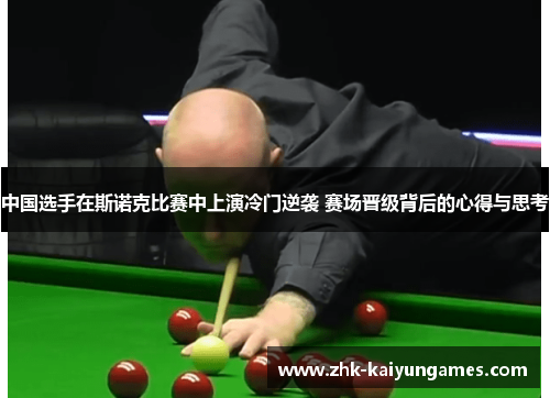 中国选手在斯诺克比赛中上演冷门逆袭 赛场晋级背后的心得与思考