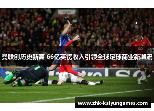 曼联创历史新高 66亿英镑收入引领全球足球商业新潮流