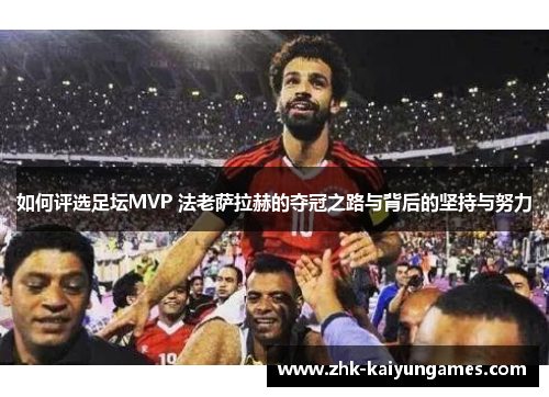 如何评选足坛MVP 法老萨拉赫的夺冠之路与背后的坚持与努力