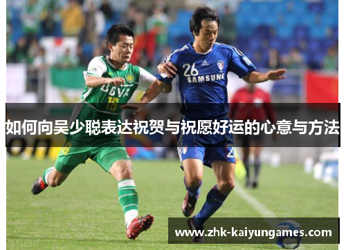 如何向吴少聪表达祝贺与祝愿好运的心意与方法