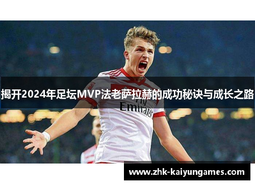 揭开2024年足坛MVP法老萨拉赫的成功秘诀与成长之路