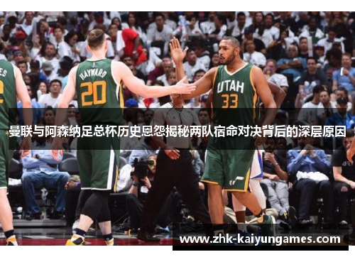 曼联与阿森纳足总杯历史恩怨揭秘两队宿命对决背后的深层原因