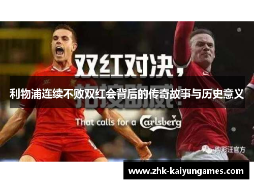 利物浦连续不败双红会背后的传奇故事与历史意义