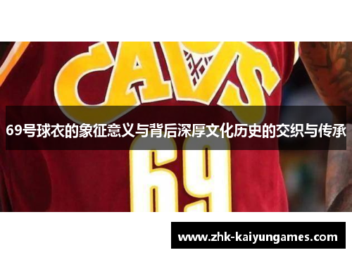 69号球衣的象征意义与背后深厚文化历史的交织与传承