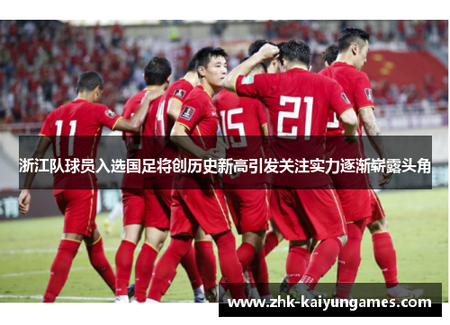 浙江队球员入选国足将创历史新高引发关注实力逐渐崭露头角
