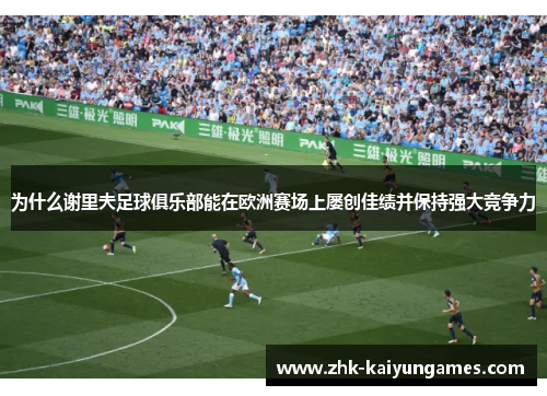 为什么谢里夫足球俱乐部能在欧洲赛场上屡创佳绩并保持强大竞争力