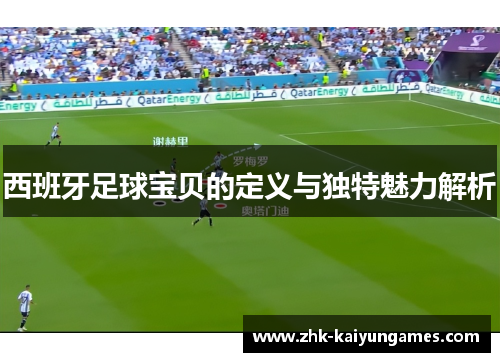 西班牙足球宝贝的定义与独特魅力解析