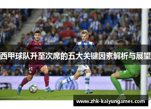 西甲球队升至次席的五大关键因素解析与展望 西甲球队升至次席的五大关键因素解析与展望