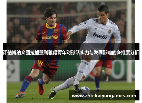 评估博纳文图拉加盟利雅得青年对球队实力与发展影响的多维度分析