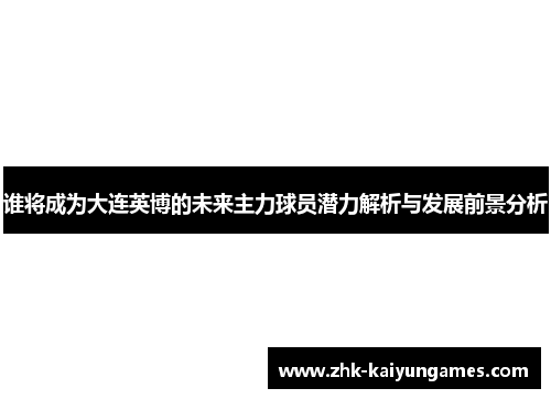 谁将成为大连英博的未来主力球员潜力解析与发展前景分析 谁将成为大连英博的未来主力球员潜力解析与发展前景分析