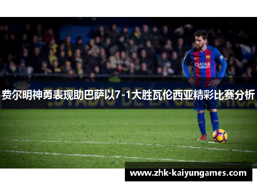 费尔明神勇表现助巴萨以7-1大胜瓦伦西亚精彩比赛分析