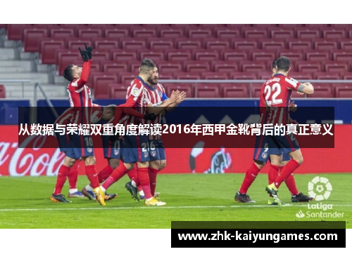 从数据与荣耀双重角度解读2016年西甲金靴背后的真正意义