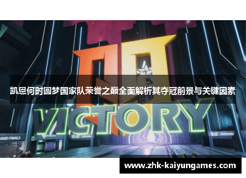 凯恩何时圆梦国家队荣誉之巅全面解析其夺冠前景与关键因素 凯恩何时圆梦国家队荣誉之巅全面解析其夺冠前景与关键因素