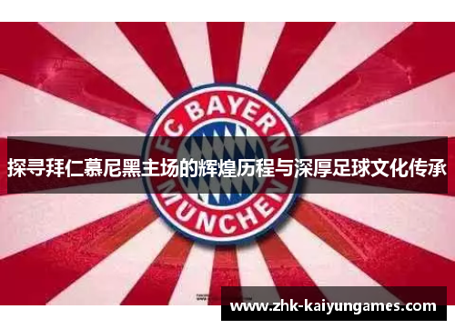 探寻拜仁慕尼黑主场的辉煌历程与深厚足球文化传承 探寻拜仁慕尼黑主场的辉煌历程与深厚足球文化传承