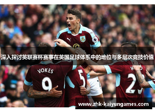 深入探讨英联赛杯赛事在英国足球体系中的地位与多层次竞技价值 深入探讨英联赛杯赛事在英国足球体系中的地位与多层次竞技价值