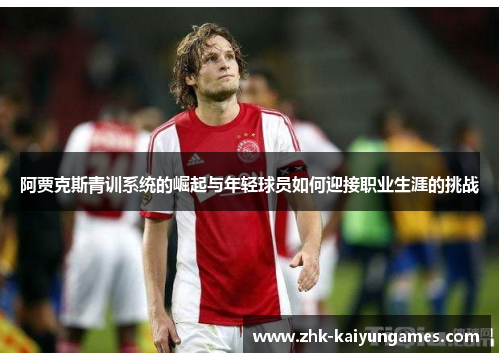 阿贾克斯青训系统的崛起与年轻球员如何迎接职业生涯的挑战 阿贾克斯青训系统的崛起与年轻球员如何迎接职业生涯的挑战
