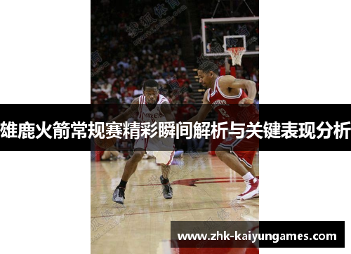 雄鹿火箭常规赛精彩瞬间解析与关键表现分析 雄鹿火箭常规赛精彩瞬间解析与关键表现分析