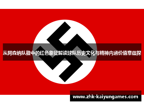 从阿森纳队徽中的红色象征解读球队历史文化与精神内涵价值意蕴探 从阿森纳队徽中的红色象征解读球队历史文化与精神内涵价值意蕴探