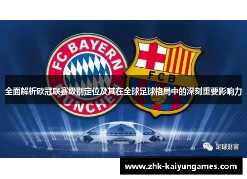 全面解析欧冠联赛级别定位及其在全球足球格局中的深刻重要影响力 全面解析欧冠联赛级别定位及其在全球足球格局中的深刻重要影响力