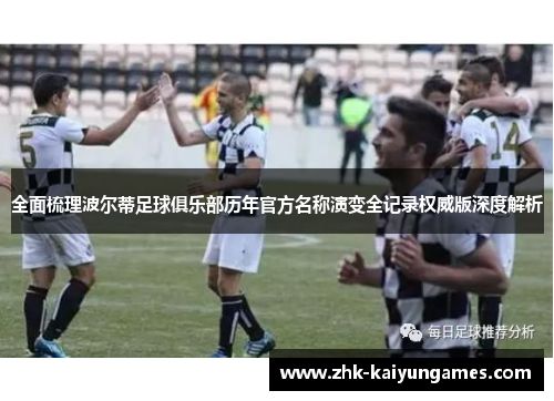 全面梳理波尔蒂足球俱乐部历年官方名称演变全记录权威版深度解析 全面梳理波尔蒂足球俱乐部历年官方名称演变全记录权威版深度解析