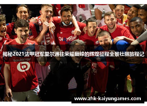 揭秘2021法甲冠军里尔通往荣耀巅峰的辉煌征程全景壮丽旅程记 揭秘2021法甲冠军里尔通往荣耀巅峰的辉煌征程全景壮丽旅程记
