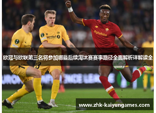 欧冠与欧联第三名将参加哪些后续淘汰赛赛事路径全面解析详解读全 欧冠与欧联第三名将参加哪些后续淘汰赛赛事路径全面解析详解读全