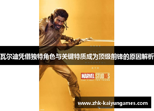 瓦尔迪凭借独特角色与关键特质成为顶级前锋的原因解析 瓦尔迪凭借独特角色与关键特质成为顶级前锋的原因解析