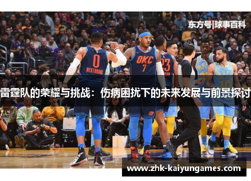 雷霆队的荣耀与挑战:伤病困扰下的未来发展与前景探讨 雷霆队的荣耀与挑战:伤病困扰下的未来发展与前景探讨