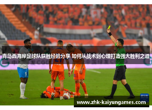 青岛西海岸足球队获胜经验分享 如何从战术到心理打造强大胜利之道 青岛西海岸足球队获胜经验分享 如何从战术到心理打造强大胜利之道