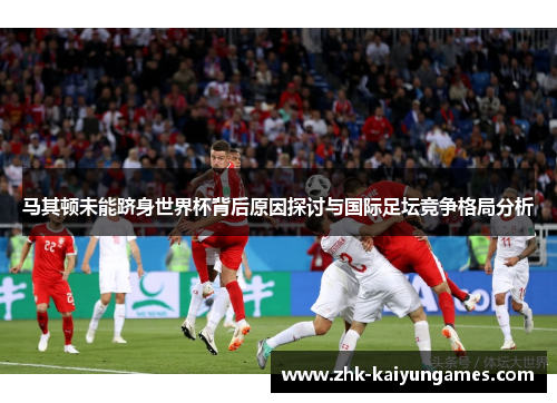 马其顿未能跻身世界杯背后原因探讨与国际足坛竞争格局分析 马其顿未能跻身世界杯背后原因探讨与国际足坛竞争格局分析