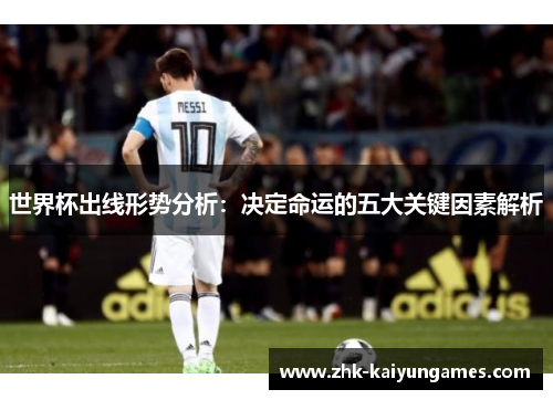 世界杯出线形势分析:决定命运的五大关键因素解析 世界杯出线形势分析:决定命运的五大关键因素解析