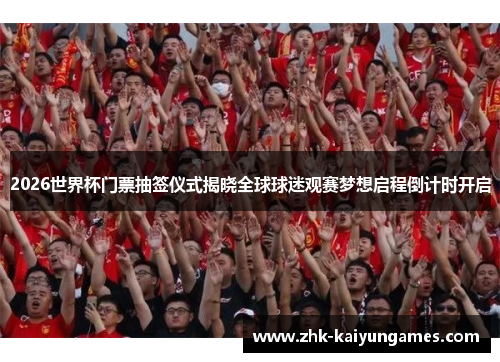 2026世界杯门票抽签仪式揭晓全球球迷观赛梦想启程倒计时开启