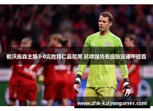 勒沃库森主场3-0完胜拜仁慕尼黑 延续强势表现锁定德甲榜首 勒沃库森主场3-0完胜拜仁慕尼黑 延续强势表现锁定德甲榜首