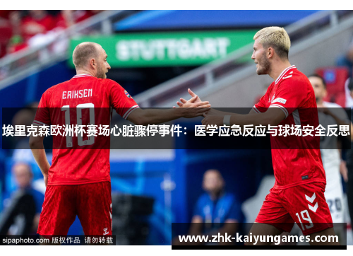 埃里克森欧洲杯赛场心脏骤停事件:医学应急反应与球场安全反思 埃里克森欧洲杯赛场心脏骤停事件:医学应急反应与球场安全反思