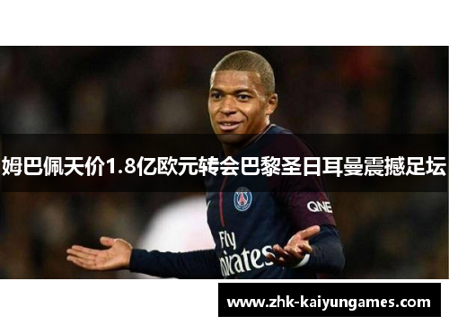 姆巴佩天价1.8亿欧元转会巴黎圣日耳曼震撼足坛