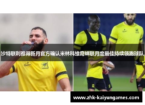 沙特联利雅得新月官方确认米林科维奇蝉联月度最佳持续领跑球队 沙特联利雅得新月官方确认米林科维奇蝉联月度最佳持续领跑球队