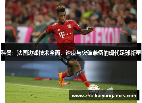 科曼:法国边锋技术全面,速度与突破兼备的现代足球新星 科曼:法国边锋技术全面,速度与突破兼备的现代足球新星
