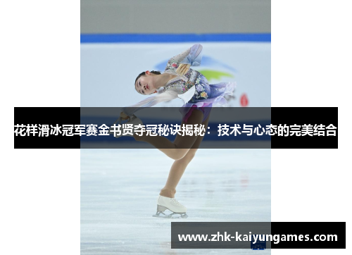 花样滑冰冠军赛金书贤夺冠秘诀揭秘：技术与心态的完美结合