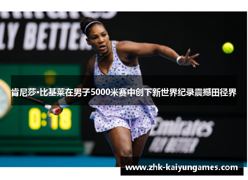 肯尼莎·比基莱在男子5000米赛中创下新世界纪录震撼田径界