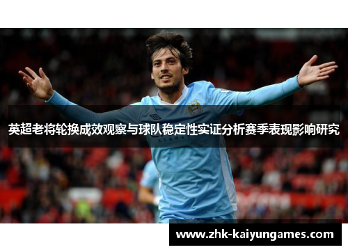 英超老将轮换成效观察与球队稳定性实证分析赛季表现影响研究