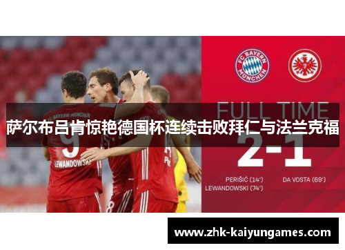 萨尔布吕肯惊艳德国杯连续击败拜仁与法兰克福