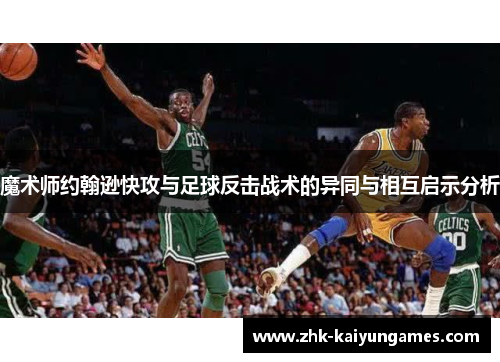 魔术师约翰逊快攻与足球反击战术的异同与相互启示分析 魔术师约翰逊快攻与足球反击战术的异同与相互启示分析