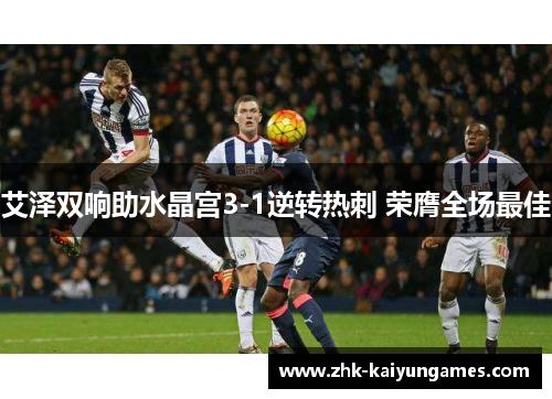 艾泽双响助水晶宫3-1逆转热刺 荣膺全场最佳 艾泽双响助水晶宫3-1逆转热刺 荣膺全场最佳