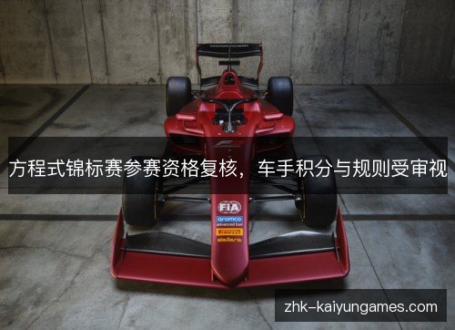 方程式锦标赛参赛资格复核,车手积分与规则受审视 方程式锦标赛参赛资格复核,车手积分与规则受审视
