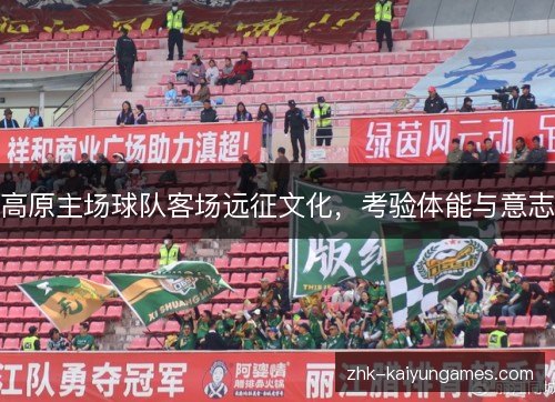 高原主场球队客场远征文化,考验体能与意志 高原主场球队客场远征文化,考验体能与意志