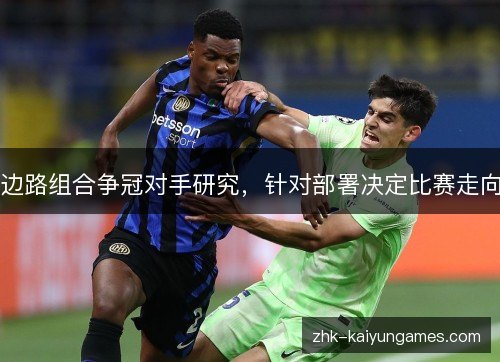 边路组合争冠对手研究,针对部署决定比赛走向 边路组合争冠对手研究,针对部署决定比赛走向